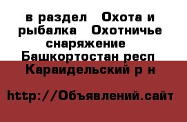  в раздел : Охота и рыбалка » Охотничье снаряжение . Башкортостан респ.,Караидельский р-н